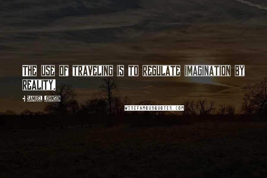 Samuel Johnson Quotes: The use of traveling is to regulate imagination by reality.