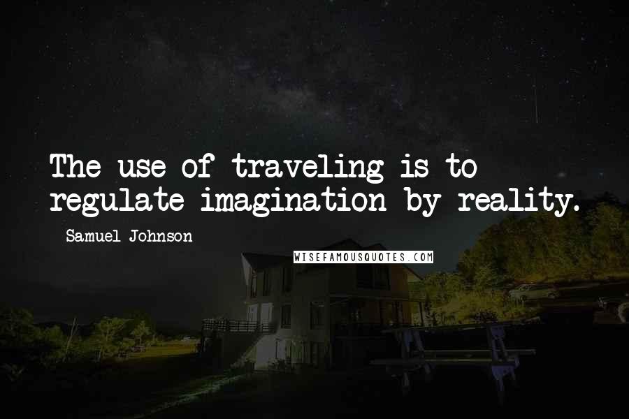 Samuel Johnson Quotes: The use of traveling is to regulate imagination by reality.