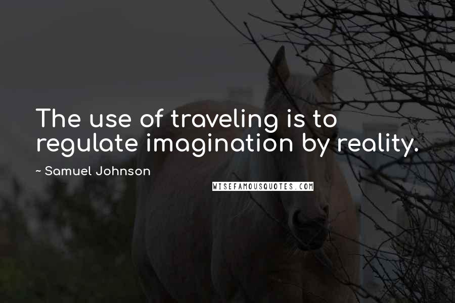 Samuel Johnson Quotes: The use of traveling is to regulate imagination by reality.