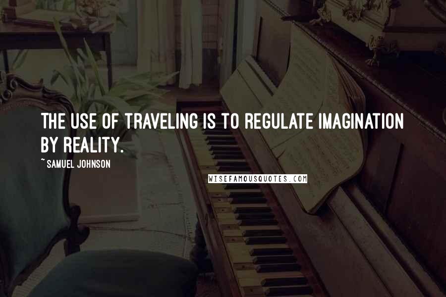 Samuel Johnson Quotes: The use of traveling is to regulate imagination by reality.