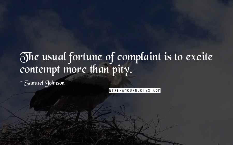 Samuel Johnson Quotes: The usual fortune of complaint is to excite contempt more than pity.