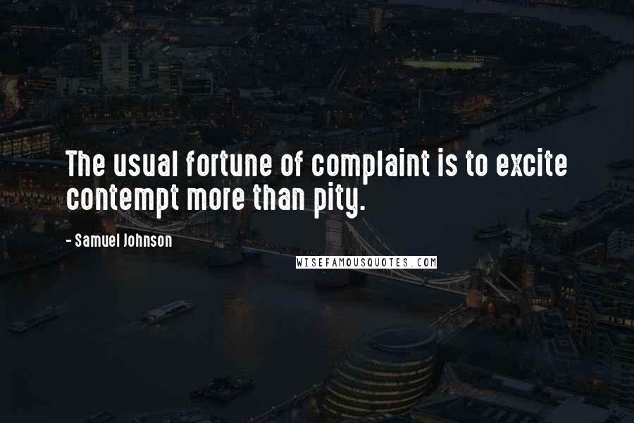 Samuel Johnson Quotes: The usual fortune of complaint is to excite contempt more than pity.