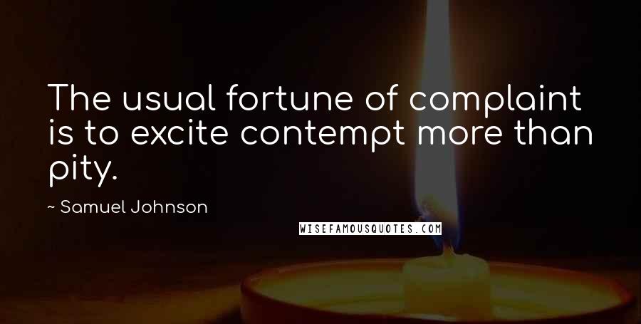 Samuel Johnson Quotes: The usual fortune of complaint is to excite contempt more than pity.