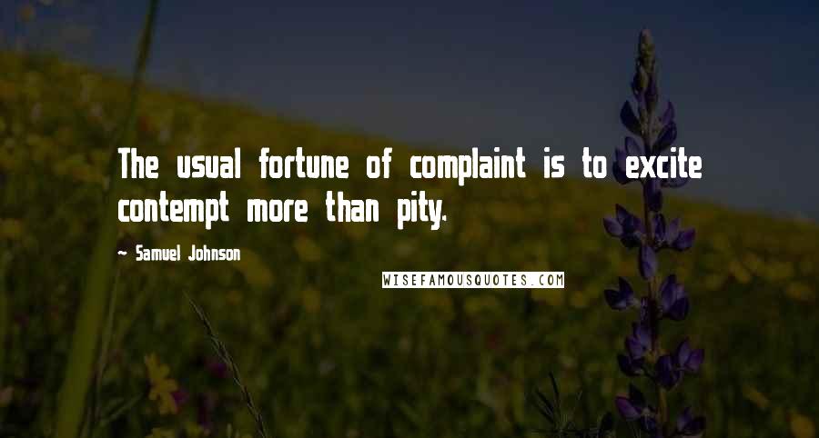 Samuel Johnson Quotes: The usual fortune of complaint is to excite contempt more than pity.