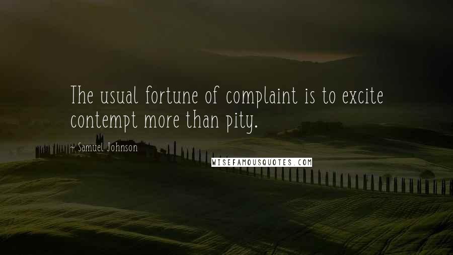 Samuel Johnson Quotes: The usual fortune of complaint is to excite contempt more than pity.