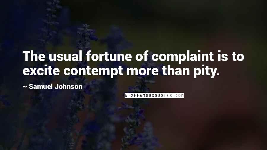 Samuel Johnson Quotes: The usual fortune of complaint is to excite contempt more than pity.