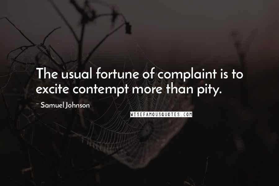 Samuel Johnson Quotes: The usual fortune of complaint is to excite contempt more than pity.