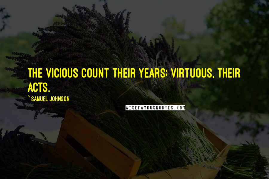 Samuel Johnson Quotes: The vicious count their years; virtuous, their acts.