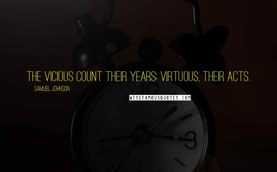 Samuel Johnson Quotes: The vicious count their years; virtuous, their acts.