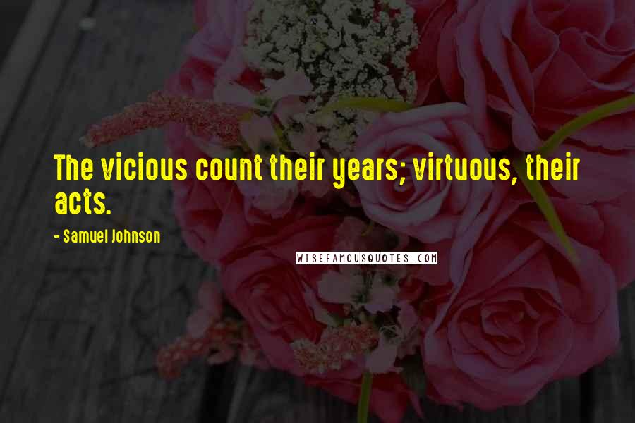 Samuel Johnson Quotes: The vicious count their years; virtuous, their acts.