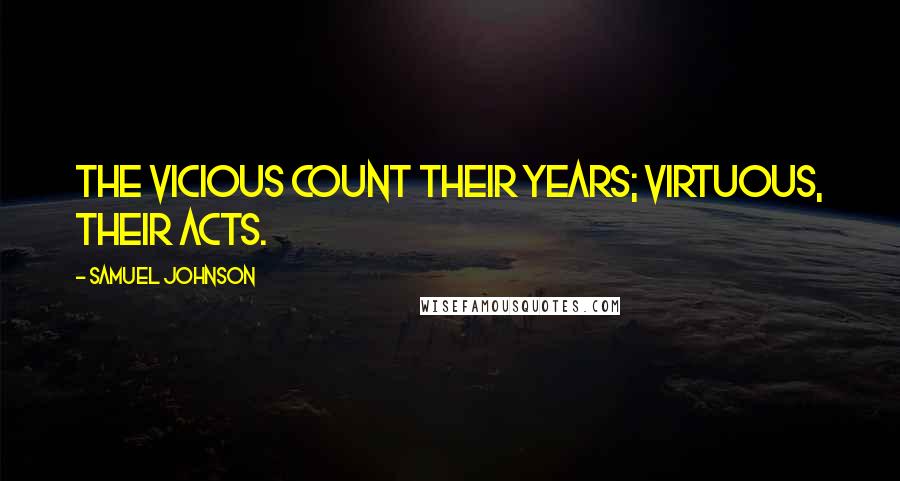 Samuel Johnson Quotes: The vicious count their years; virtuous, their acts.