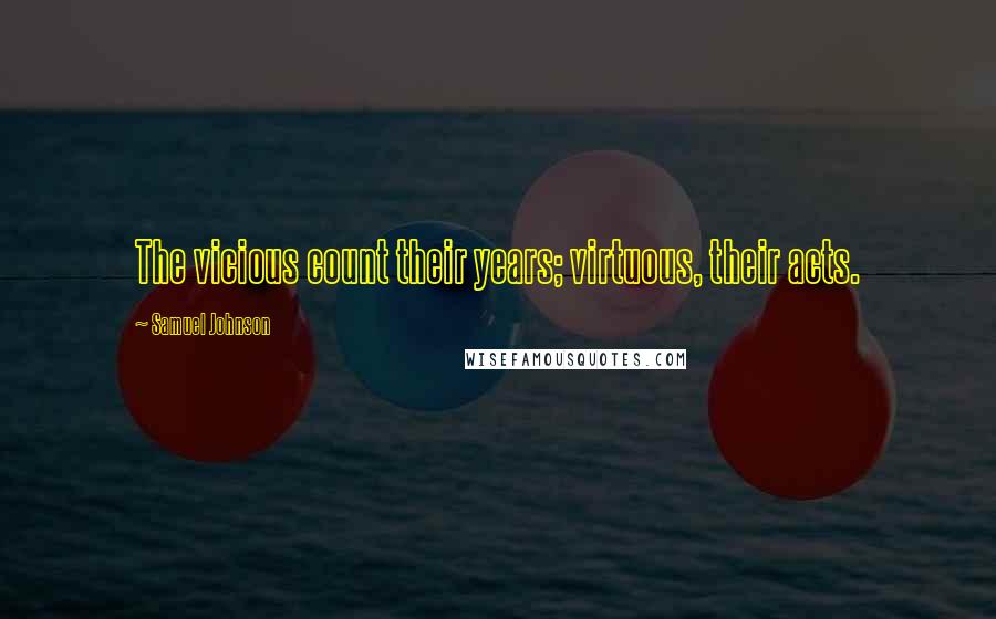 Samuel Johnson Quotes: The vicious count their years; virtuous, their acts.