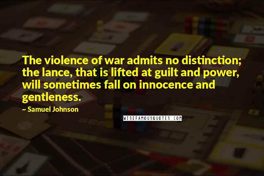 Samuel Johnson Quotes: The violence of war admits no distinction; the lance, that is lifted at guilt and power, will sometimes fall on innocence and gentleness.