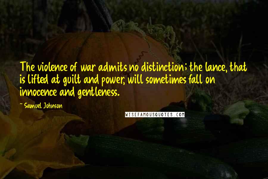 Samuel Johnson Quotes: The violence of war admits no distinction; the lance, that is lifted at guilt and power, will sometimes fall on innocence and gentleness.