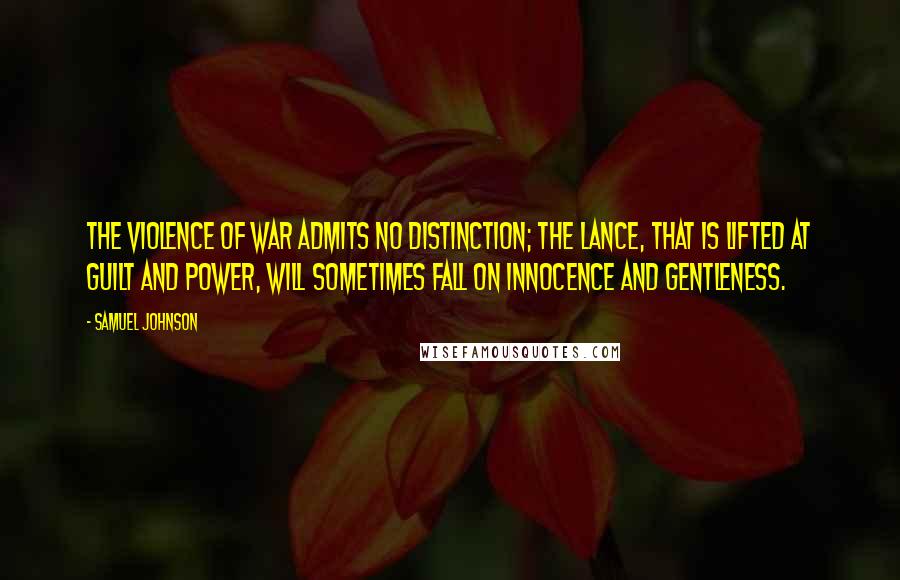 Samuel Johnson Quotes: The violence of war admits no distinction; the lance, that is lifted at guilt and power, will sometimes fall on innocence and gentleness.