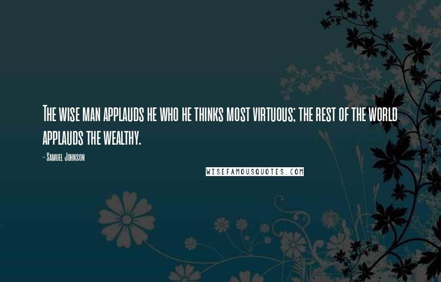 Samuel Johnson Quotes: The wise man applauds he who he thinks most virtuous; the rest of the world applauds the wealthy.