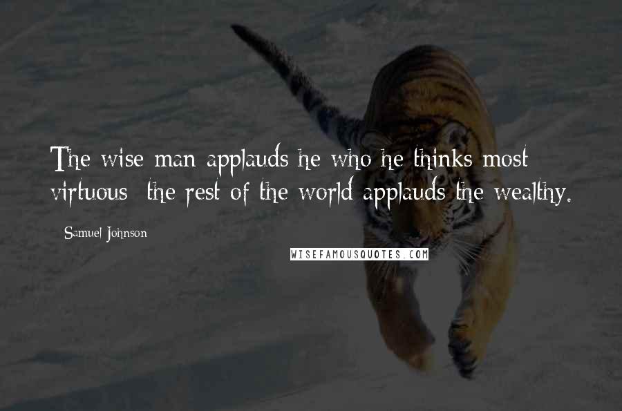 Samuel Johnson Quotes: The wise man applauds he who he thinks most virtuous; the rest of the world applauds the wealthy.