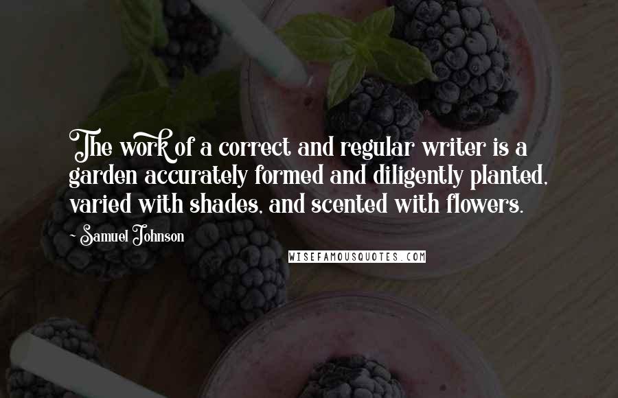 Samuel Johnson Quotes: The work of a correct and regular writer is a garden accurately formed and diligently planted, varied with shades, and scented with flowers.