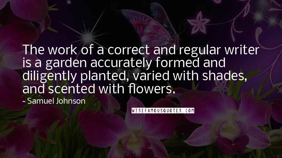 Samuel Johnson Quotes: The work of a correct and regular writer is a garden accurately formed and diligently planted, varied with shades, and scented with flowers.