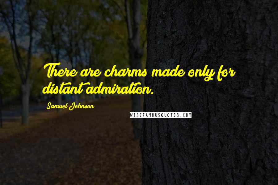Samuel Johnson Quotes: There are charms made only for distant admiration.