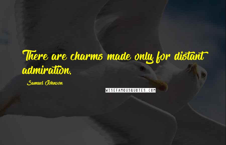 Samuel Johnson Quotes: There are charms made only for distant admiration.