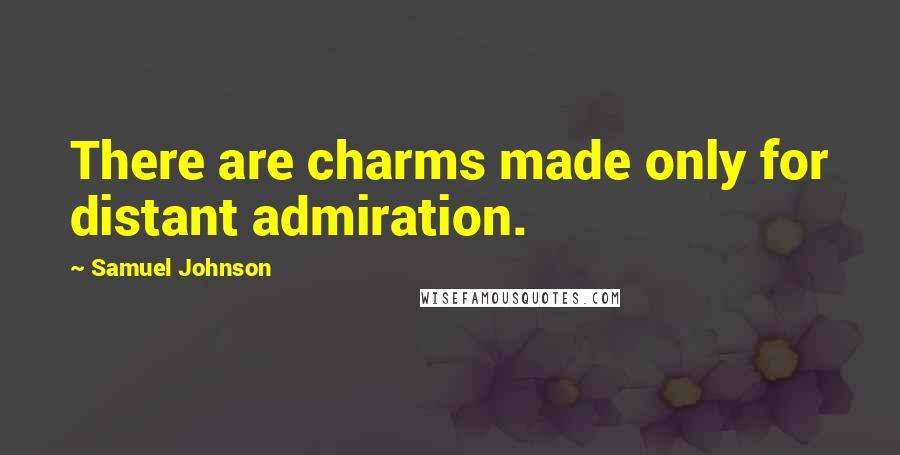 Samuel Johnson Quotes: There are charms made only for distant admiration.