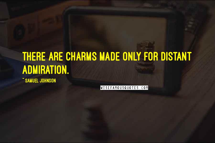 Samuel Johnson Quotes: There are charms made only for distant admiration.