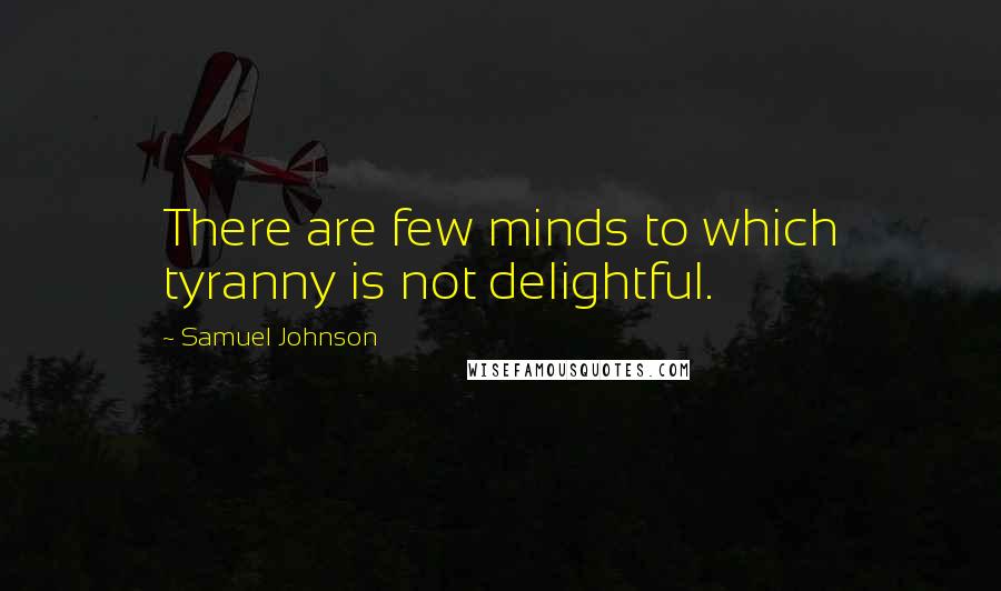Samuel Johnson Quotes: There are few minds to which tyranny is not delightful.