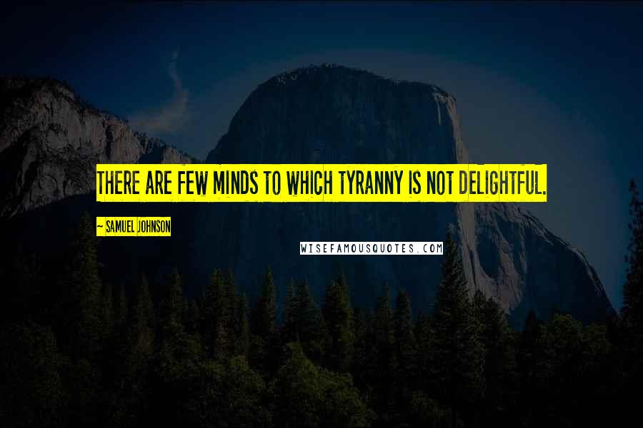 Samuel Johnson Quotes: There are few minds to which tyranny is not delightful.