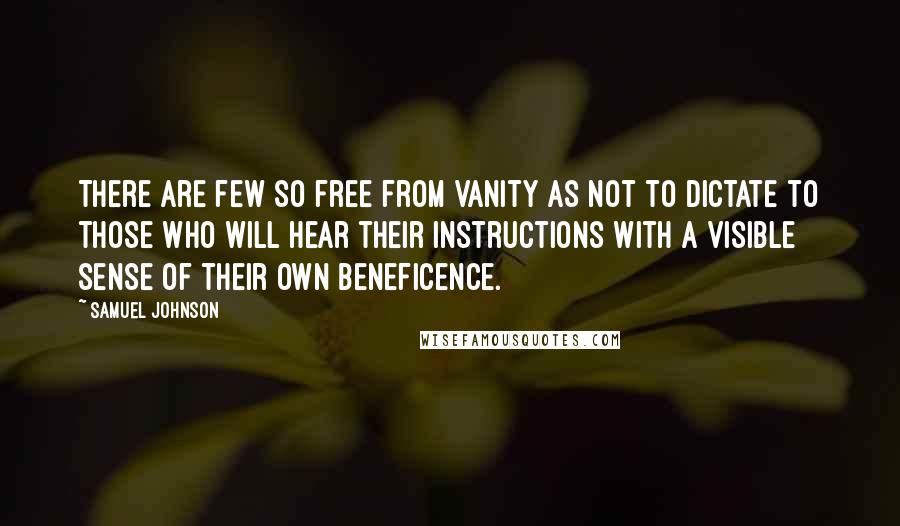 Samuel Johnson Quotes: There are few so free from vanity as not to dictate to those who will hear their instructions with a visible sense of their own beneficence.