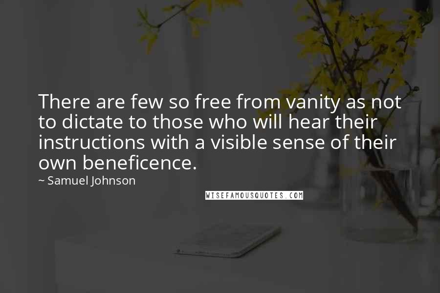 Samuel Johnson Quotes: There are few so free from vanity as not to dictate to those who will hear their instructions with a visible sense of their own beneficence.