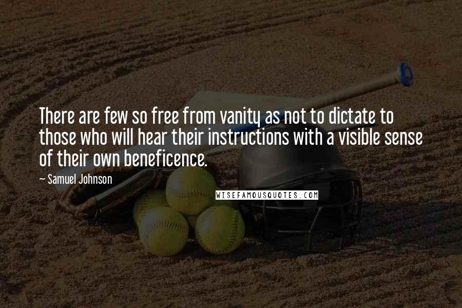 Samuel Johnson Quotes: There are few so free from vanity as not to dictate to those who will hear their instructions with a visible sense of their own beneficence.