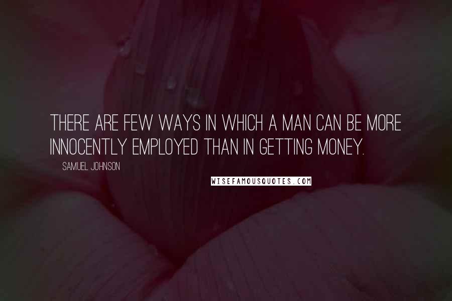 Samuel Johnson Quotes: There are few ways in which a man can be more innocently employed than in getting money.