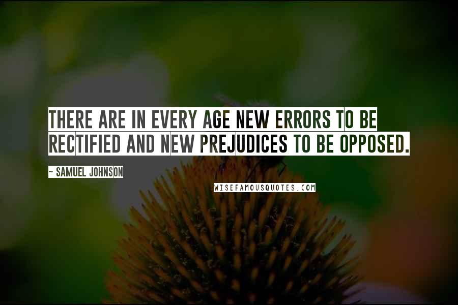 Samuel Johnson Quotes: There are in every age new errors to be rectified and new prejudices to be opposed.