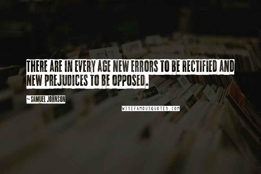 Samuel Johnson Quotes: There are in every age new errors to be rectified and new prejudices to be opposed.