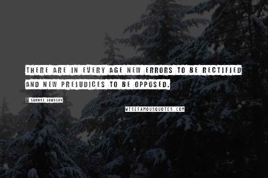 Samuel Johnson Quotes: There are in every age new errors to be rectified and new prejudices to be opposed.