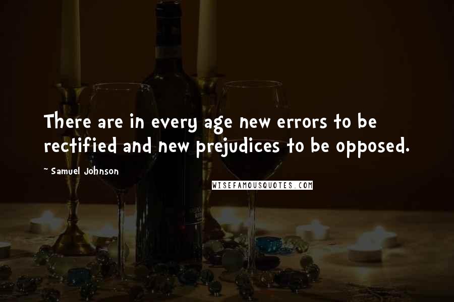 Samuel Johnson Quotes: There are in every age new errors to be rectified and new prejudices to be opposed.