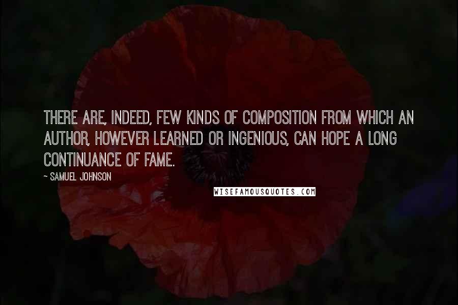 Samuel Johnson Quotes: There are, indeed, few kinds of composition from which an author, however learned or ingenious, can hope a long continuance of fame.
