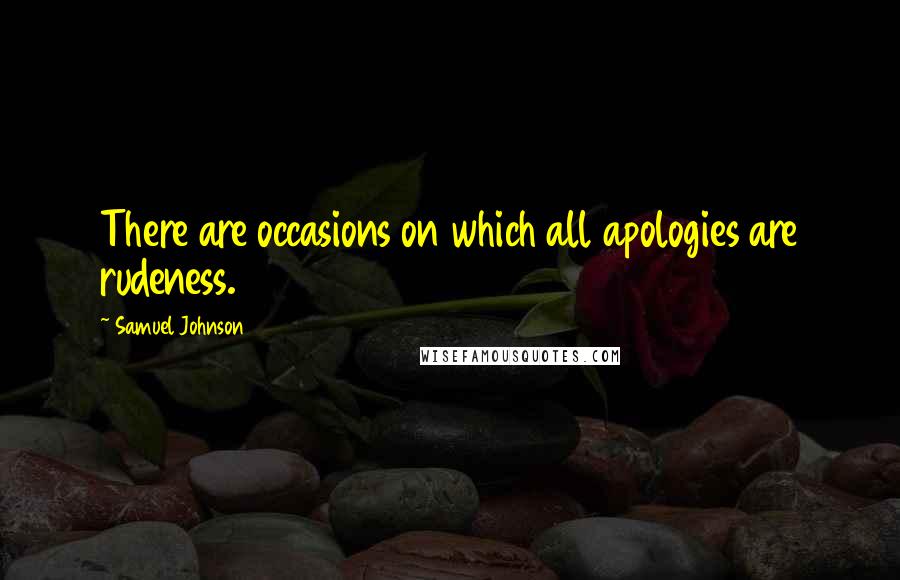 Samuel Johnson Quotes: There are occasions on which all apologies are rudeness.