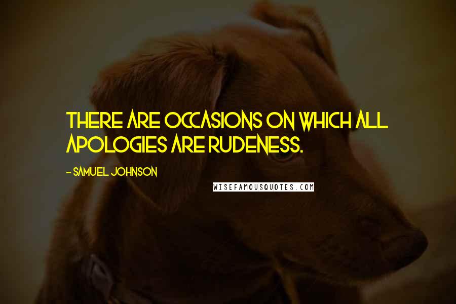 Samuel Johnson Quotes: There are occasions on which all apologies are rudeness.