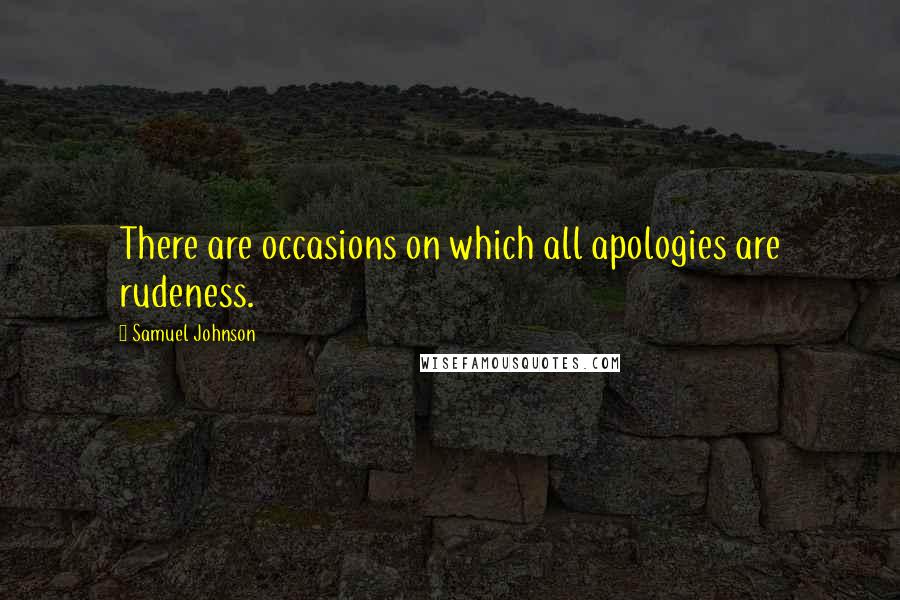 Samuel Johnson Quotes: There are occasions on which all apologies are rudeness.