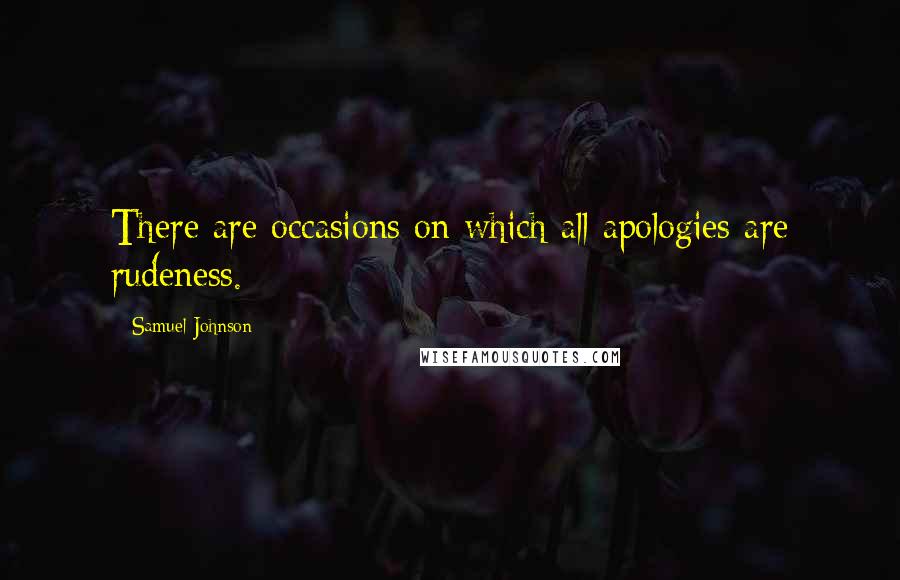 Samuel Johnson Quotes: There are occasions on which all apologies are rudeness.