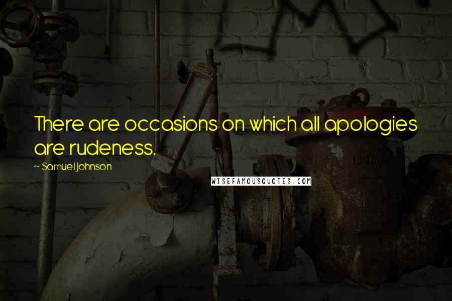 Samuel Johnson Quotes: There are occasions on which all apologies are rudeness.