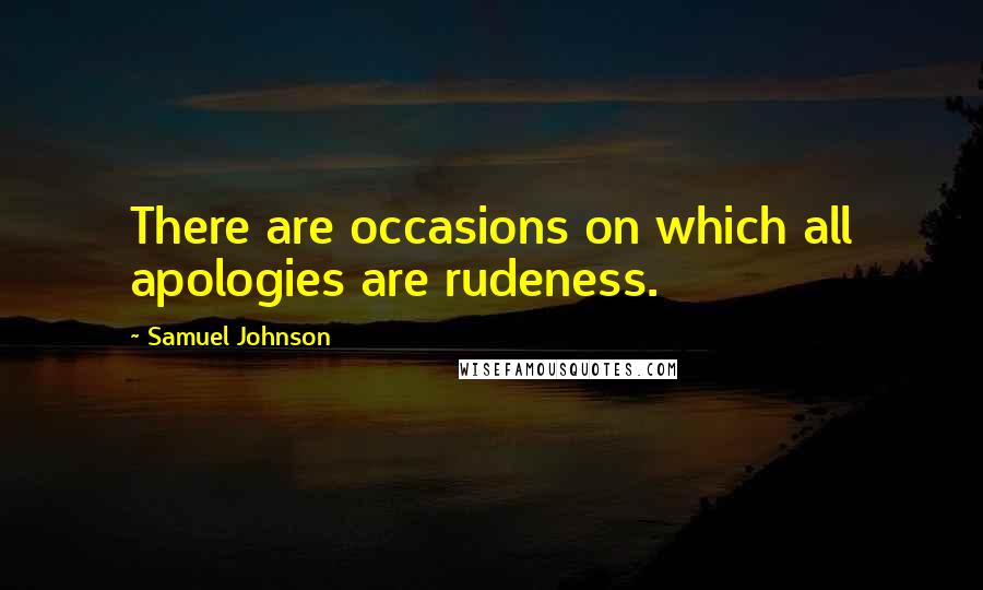 Samuel Johnson Quotes: There are occasions on which all apologies are rudeness.