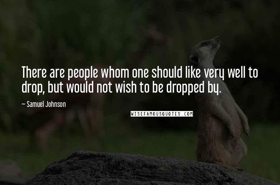 Samuel Johnson Quotes: There are people whom one should like very well to drop, but would not wish to be dropped by.
