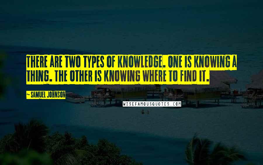 Samuel Johnson Quotes: There are two types of knowledge. One is knowing a thing. The other is knowing where to find it.