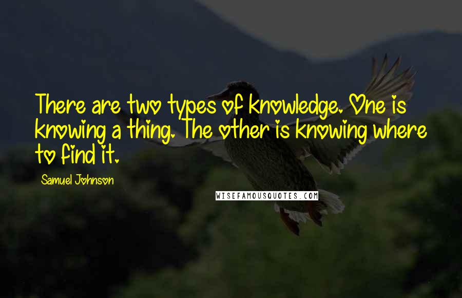 Samuel Johnson Quotes: There are two types of knowledge. One is knowing a thing. The other is knowing where to find it.