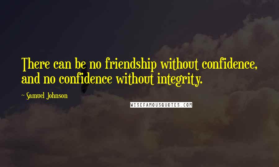 Samuel Johnson Quotes: There can be no friendship without confidence, and no confidence without integrity.