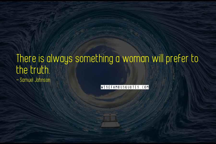 Samuel Johnson Quotes: There is always something a woman will prefer to the truth.