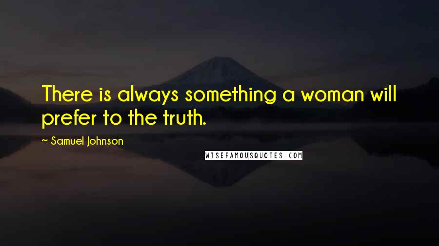 Samuel Johnson Quotes: There is always something a woman will prefer to the truth.